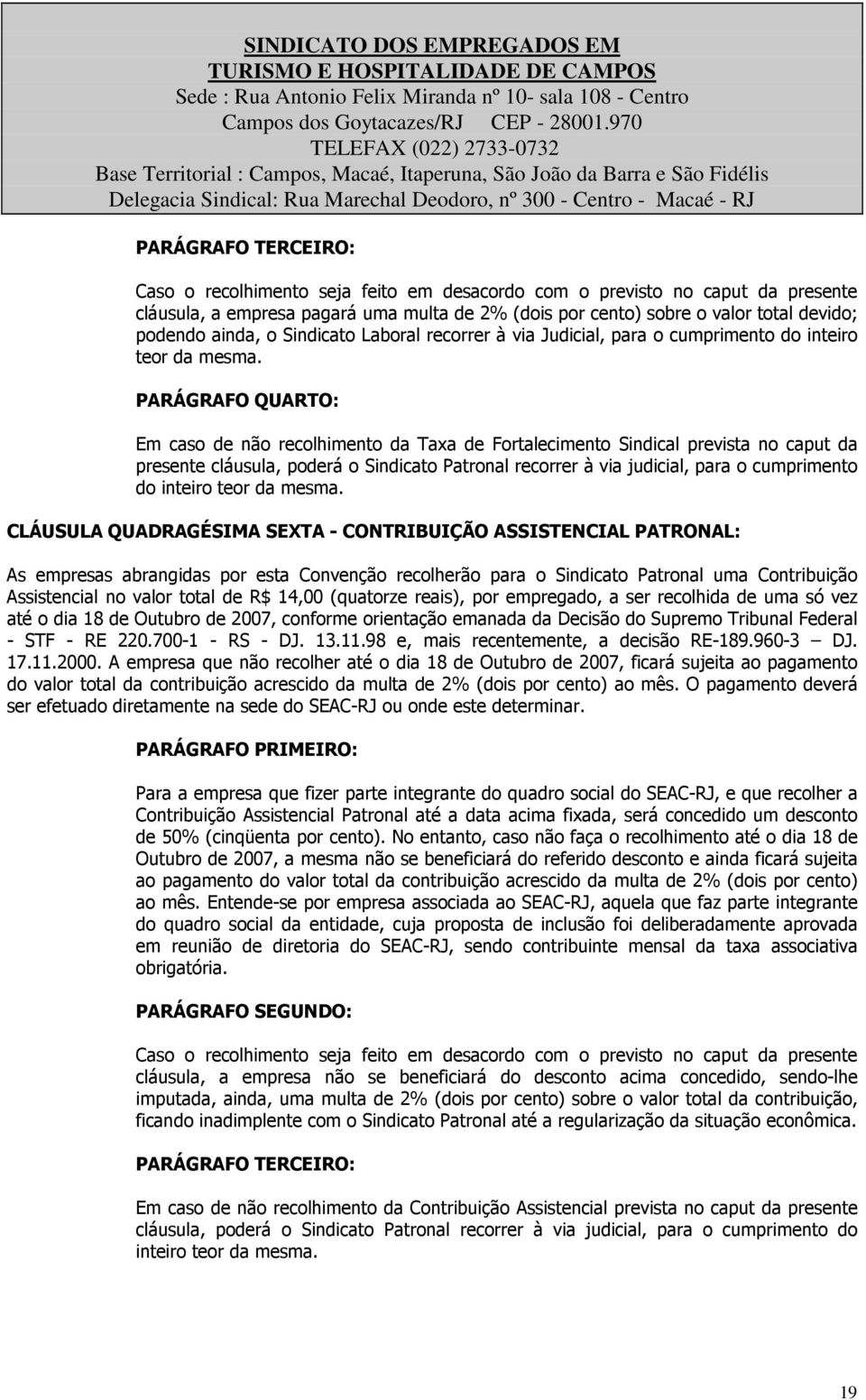 PARÁGRAFO QUARTO: Em caso de não recolhimento da Taxa de Fortalecimento Sindical prevista no caput da presente cláusula, poderá o Sindicato Patronal recorrer à via judicial, para o cumprimento do