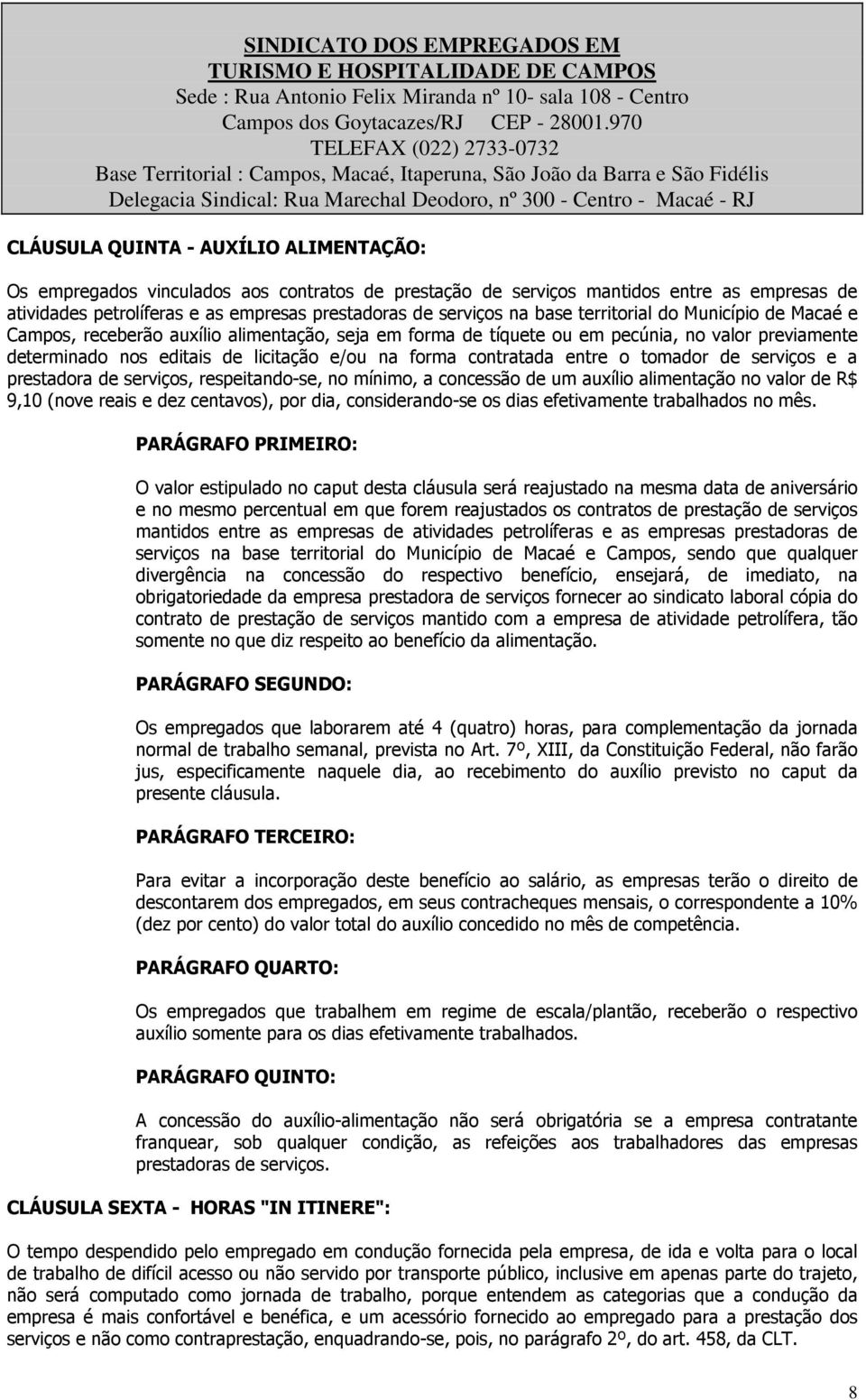 contratada entre o tomador de serviços e a prestadora de serviços, respeitando-se, no mínimo, a concessão de um auxílio alimentação no valor de R$ 9,10 (nove reais e dez centavos), por dia,