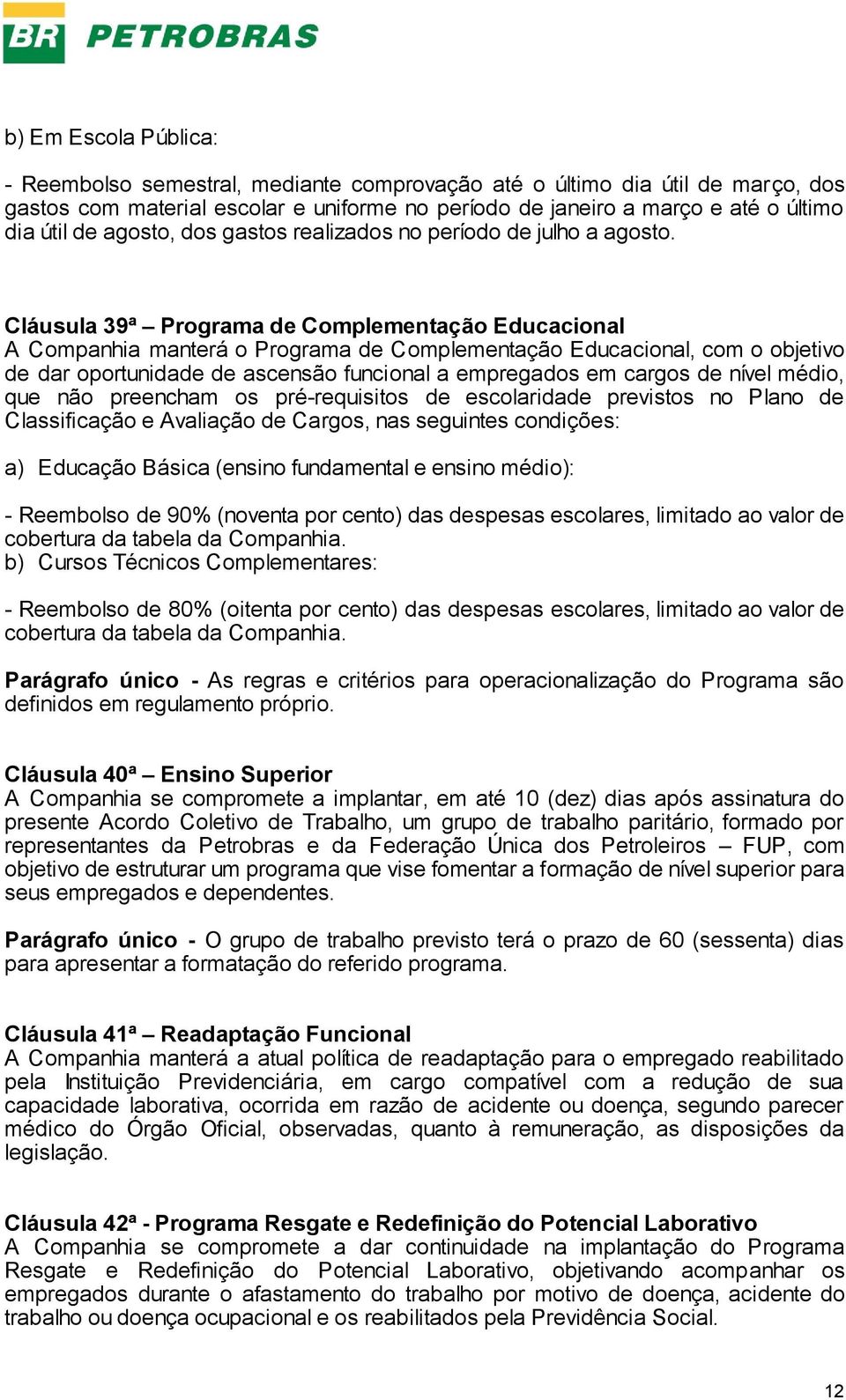 Cláusula 39ª Programa de Complementação Educacional A Companhia manterá o Programa de Complementação Educacional, com o objetivo de dar oportunidade de ascensão funcional a empregados em cargos de