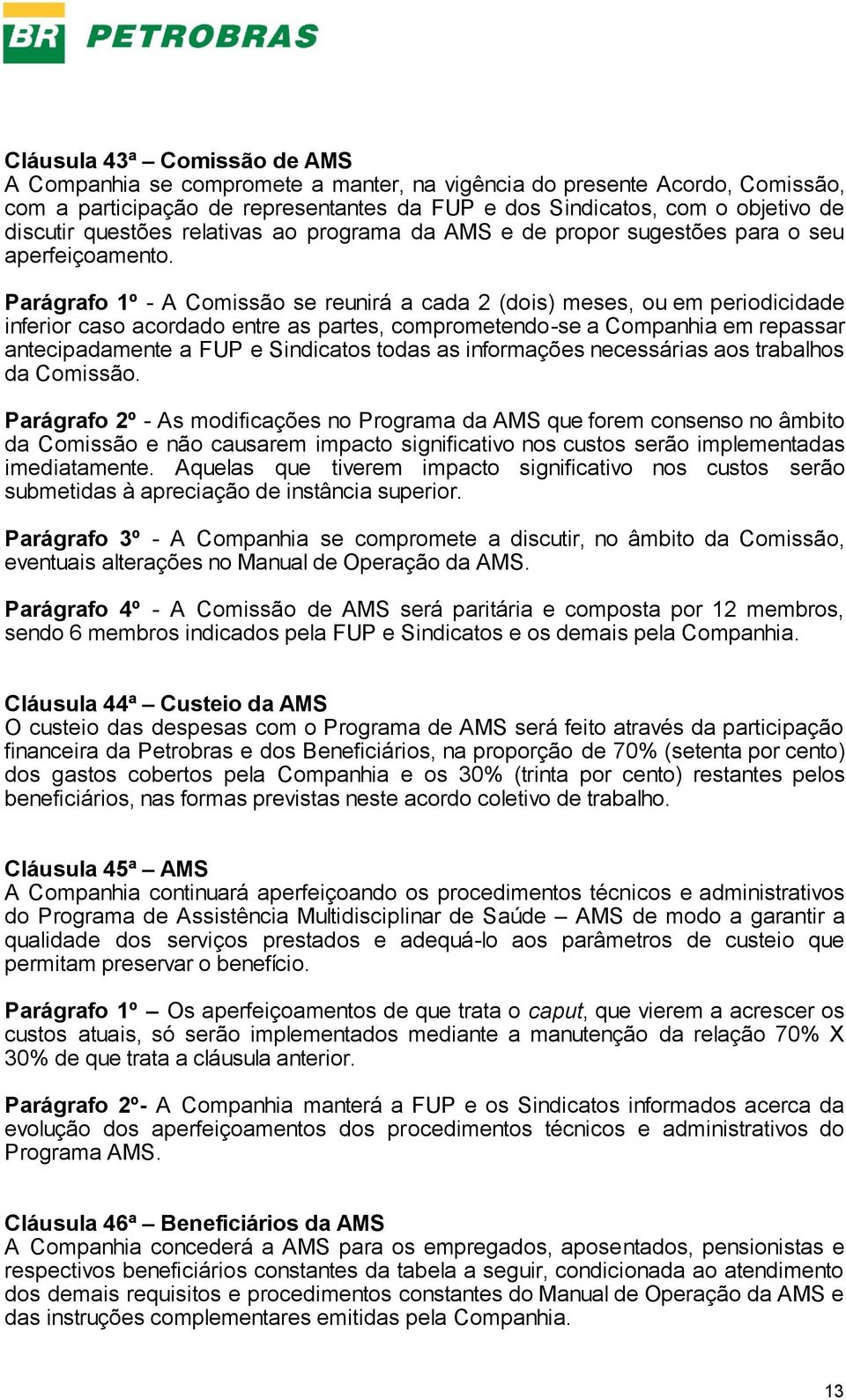 Parágrafo 1º - A Comissão se reunirá a cada 2 (dois) meses, ou em periodicidade inferior caso acordado entre as partes, comprometendo-se a Companhia em repassar antecipadamente a FUP e Sindicatos