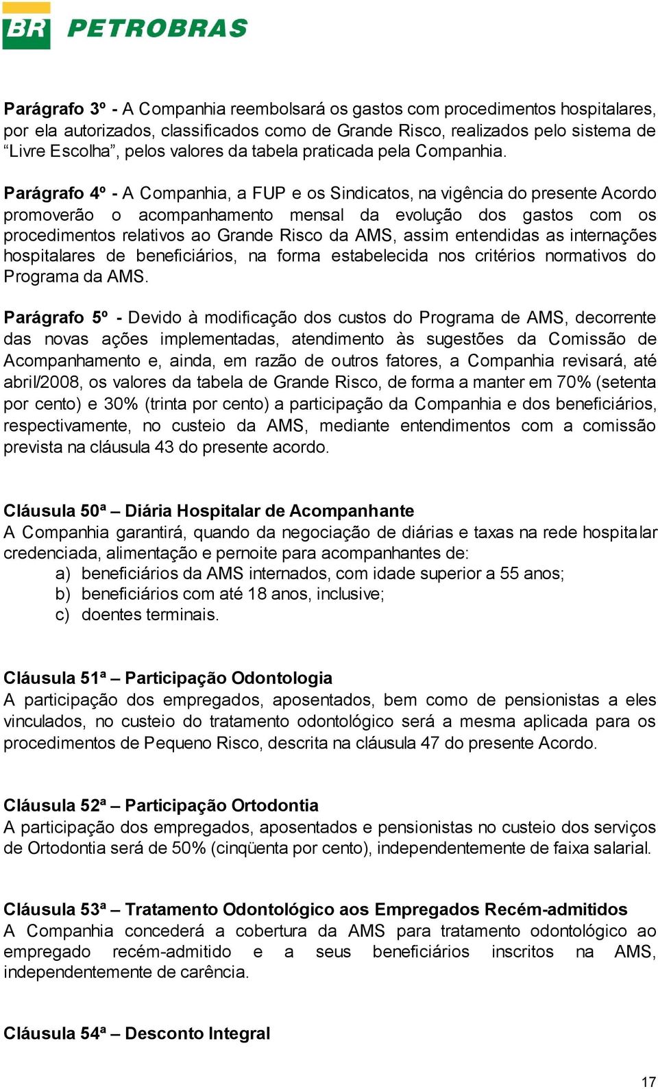 Parágrafo 4º - A Companhia, a FUP e os Sindicatos, na vigência do presente Acordo promoverão o acompanhamento mensal da evolução dos gastos com os procedimentos relativos ao Grande Risco da AMS,