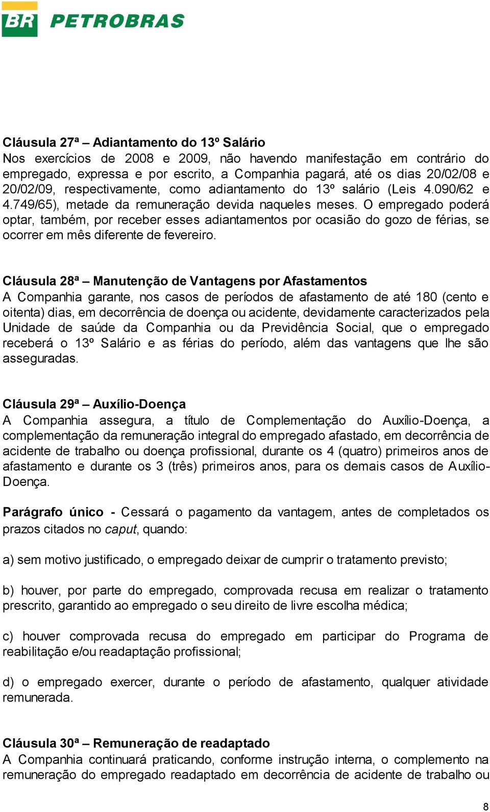 O empregado poderá optar, também, por receber esses adiantamentos por ocasião do gozo de férias, se ocorrer em mês diferente de fevereiro.