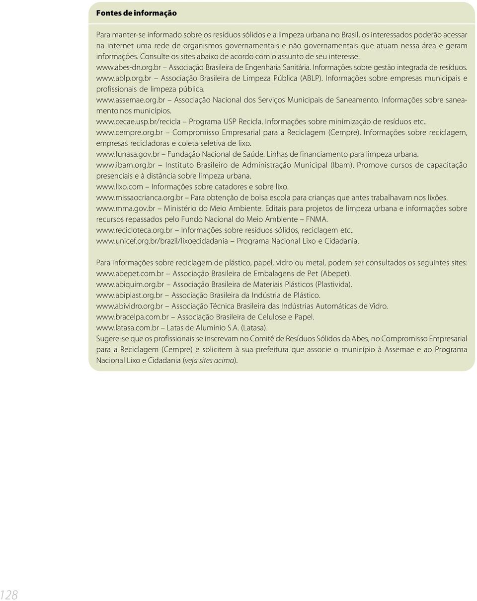 Informações sobre gestão integrada de resíduos. www.ablp.org.br Associação Brasileira de Limpeza Pública (ABLP). Informações sobre empresas municipais e profissionais de limpeza pública. www.assemae.