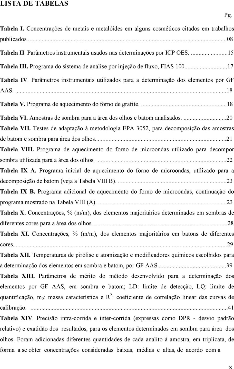 Programa de aquecimento do forno de grafite....18 Tabela VI. Amostras de sombra para a área dos olhos e batom analisados....20 Tabela VII.