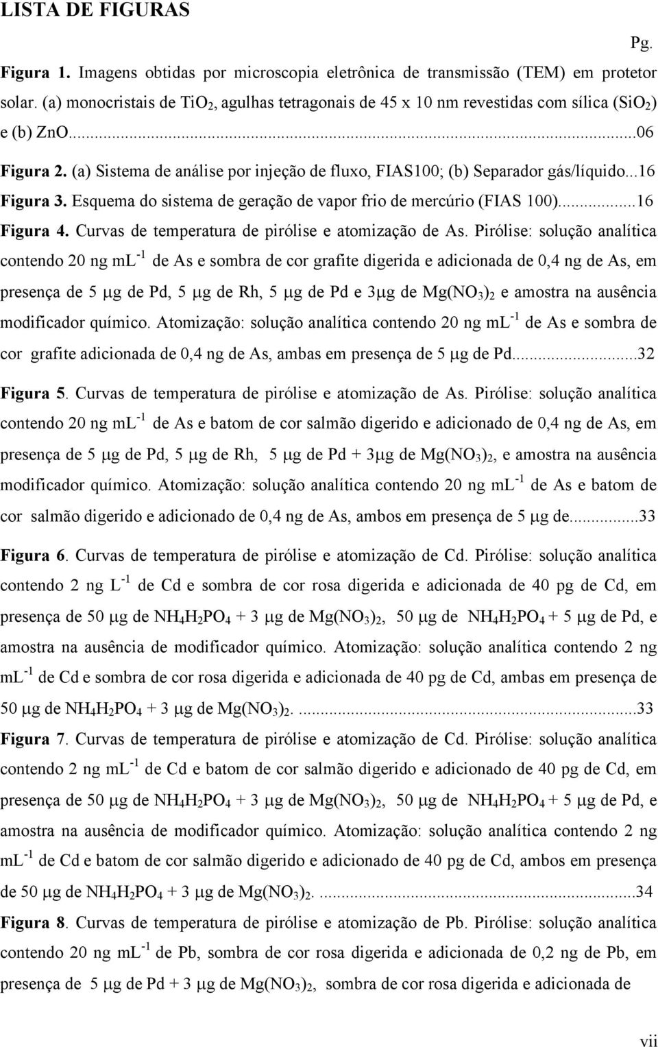 ..16 Figura 3. Esquema do sistema de geração de vapor frio de mercúrio (FIAS 100)...16 Figura 4. Curvas de temperatura de pirólise e atomização de As.