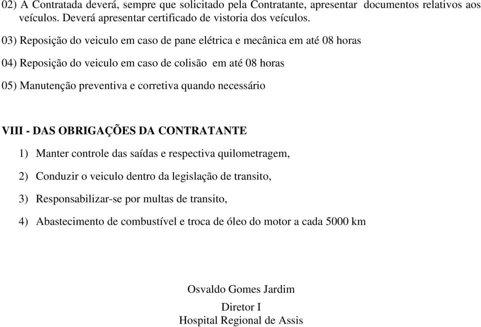 corretiva quando necessário VIII - DAS OBRIGAÇÕES DA CONTRATANTE 1) Manter controle das saídas e respectiva quilometragem, 2) Conduzir o veiculo dentro da legislação de