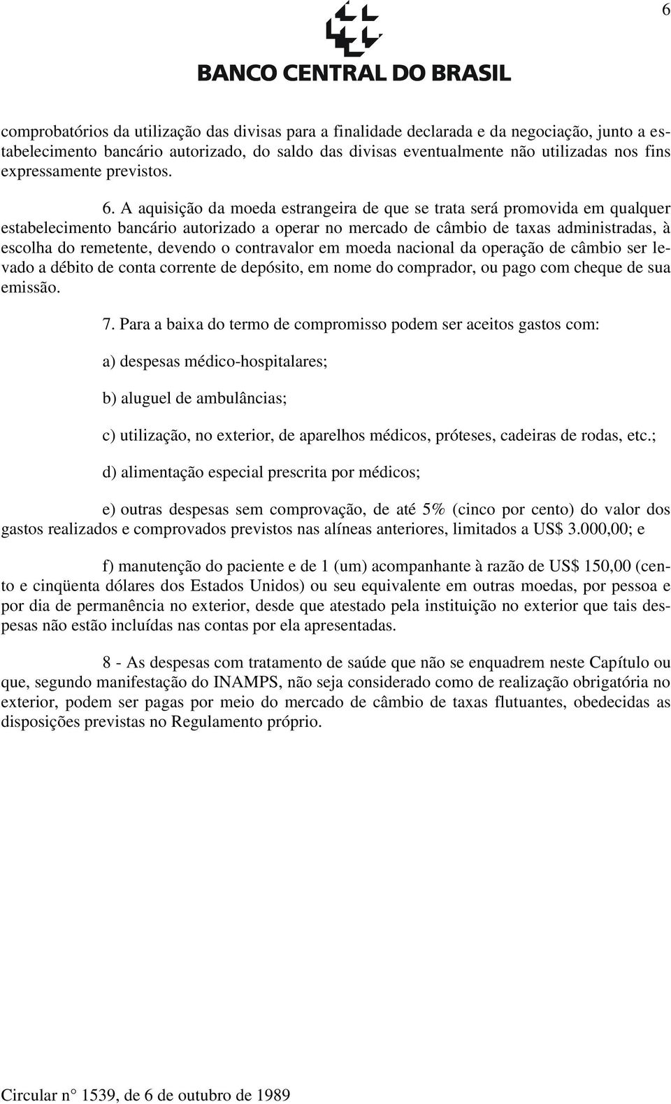 A aquisição da moeda estrangeira de que se trata será promovida em qualquer estabelecimento bancário autorizado a operar no mercado de câmbio de taxas administradas, à escolha do remetente, devendo o