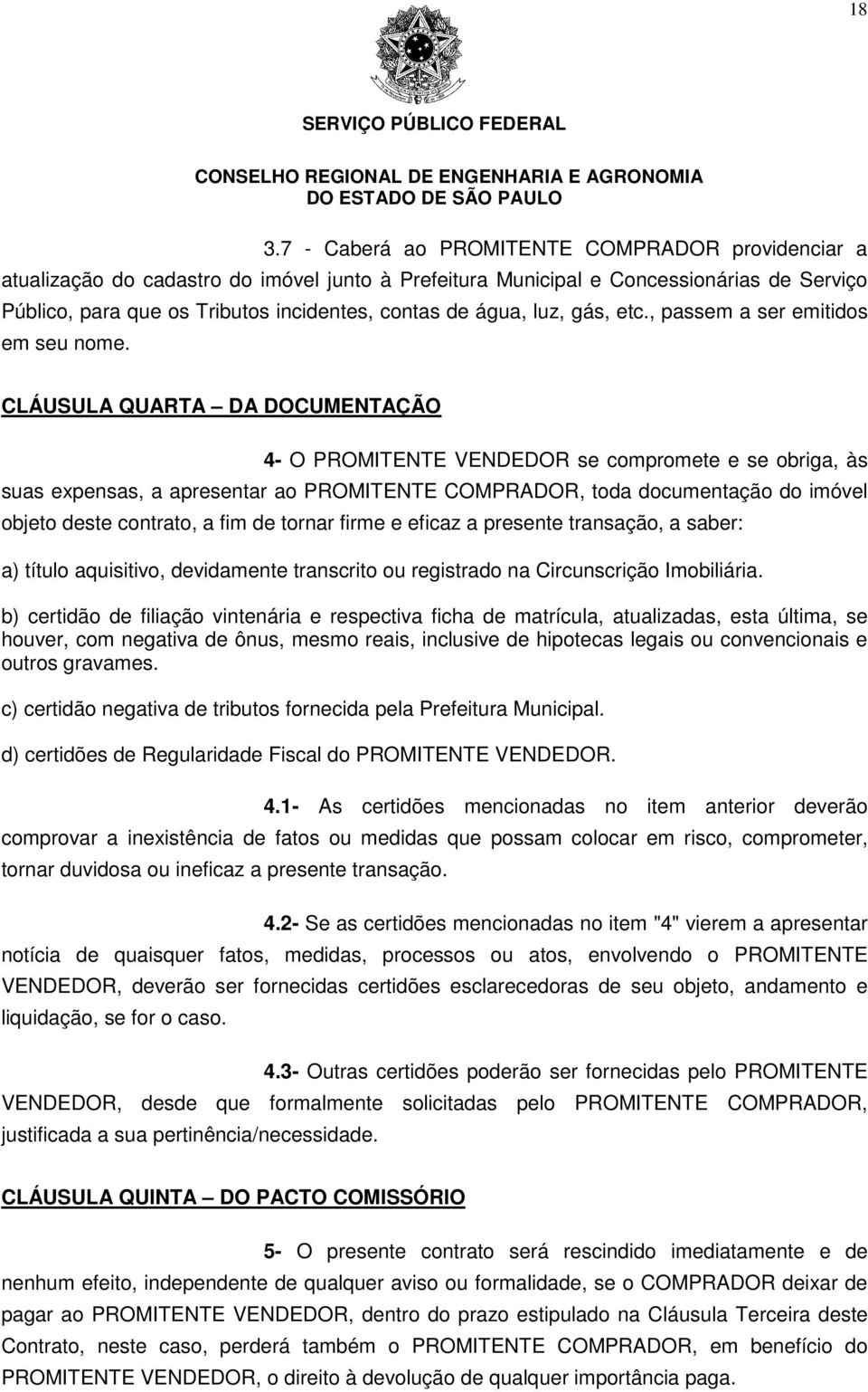 CLÁUSULA QUARTA DA DOCUMENTAÇÃO 4- O PROMITENTE VENDEDOR se compromete e se obriga, às suas expensas, a apresentar ao PROMITENTE COMPRADOR, toda documentação do imóvel objeto deste contrato, a fim de