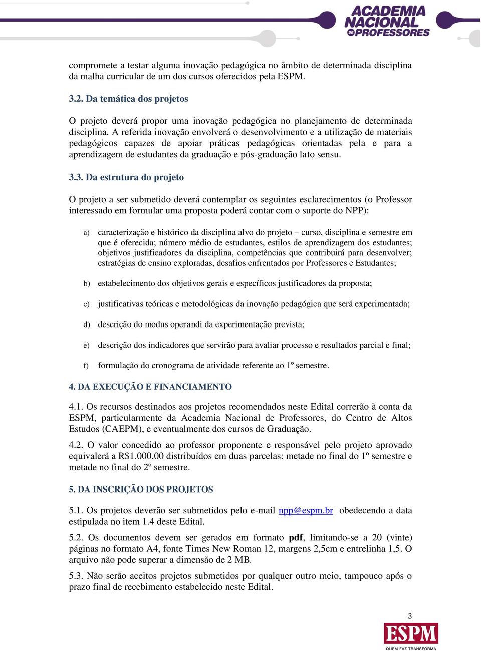 A referida inovação envolverá o desenvolvimento e a utilização de materiais pedagógicos capazes de apoiar práticas pedagógicas orientadas pela e para a aprendizagem de estudantes da graduação e