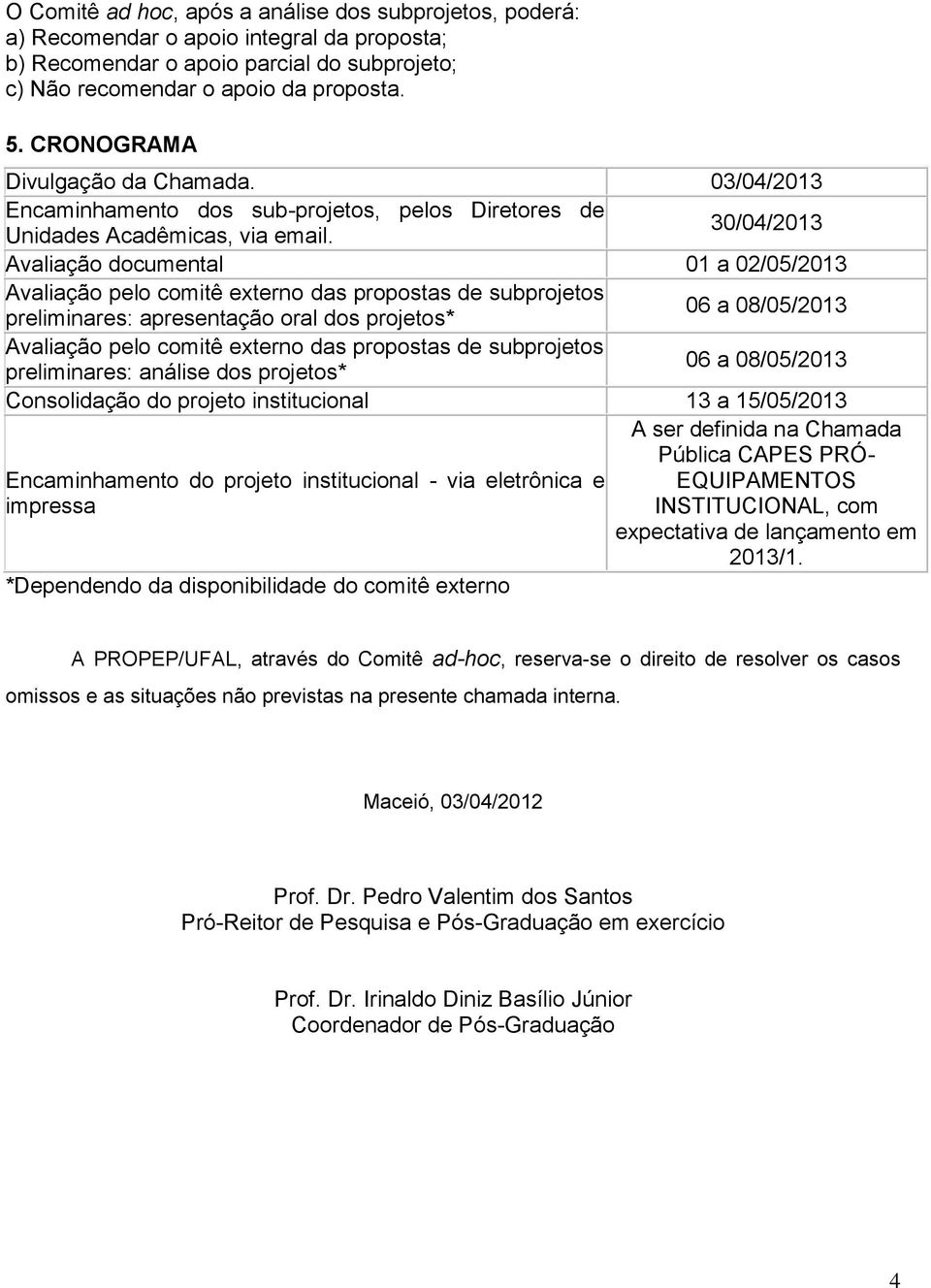 30/04/2013 Avaliação documental 01 a 02/05/2013 Avaliação pelo comitê externo das propostas de subprojetos preliminares: apresentação oral dos projetos* 06 a 08/05/2013 Avaliação pelo comitê externo