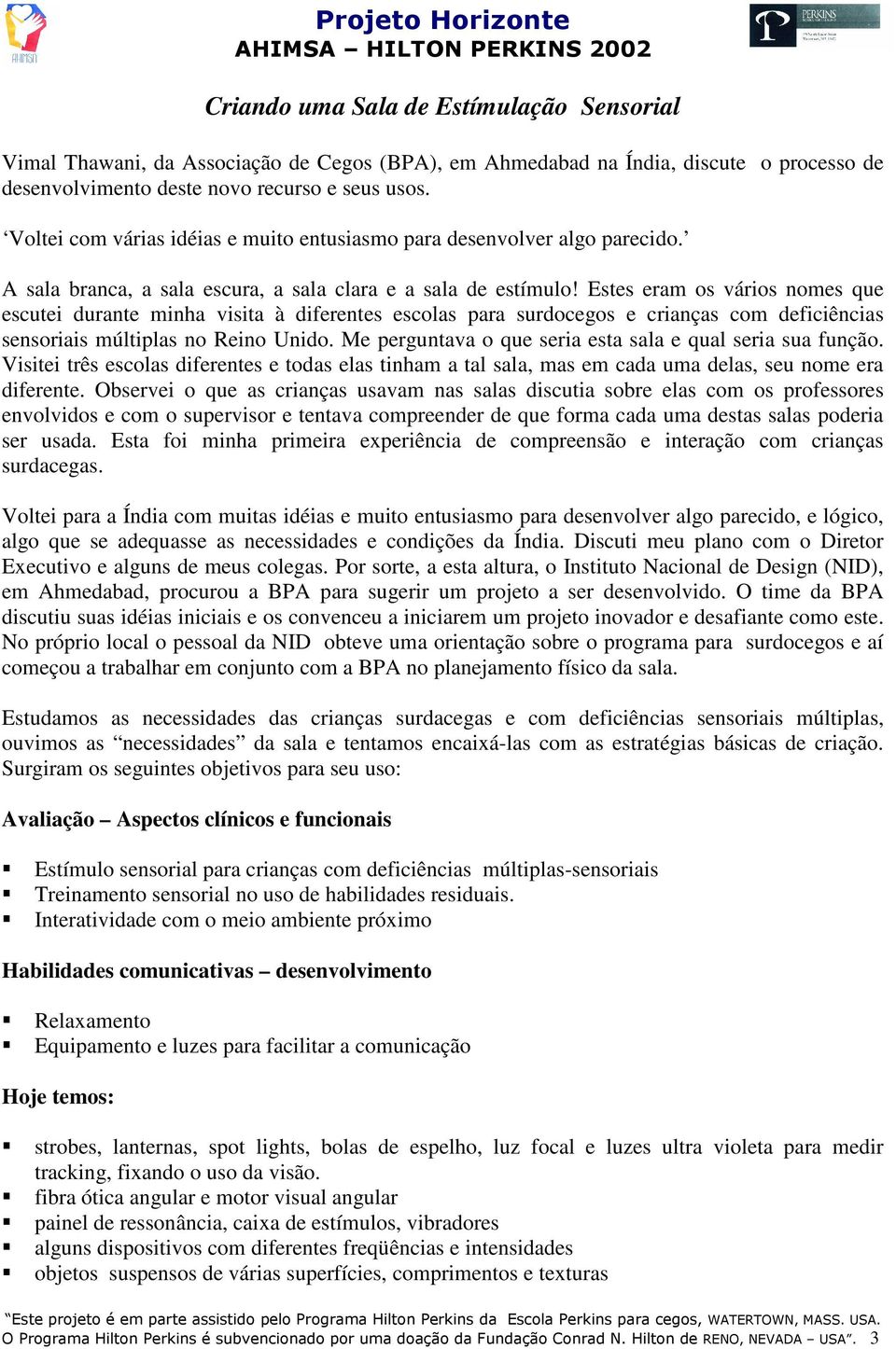 A sala branca, a sala escura, a sala clara e a sala de estímulo Estes eram os vários nomes que escutei durante minha visita à diferentes escolas para surdocegos e crianças com deficiências sensoriais