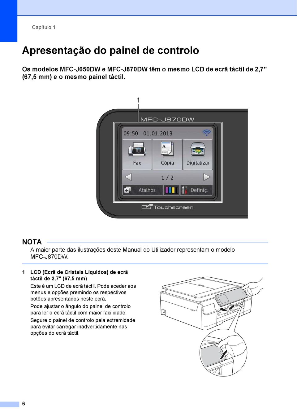 1 LCD (Ecrã de Cristais Líquidos) de ecrã táctil de 2,7" (67,5 mm) Este é um LCD de ecrã táctil.