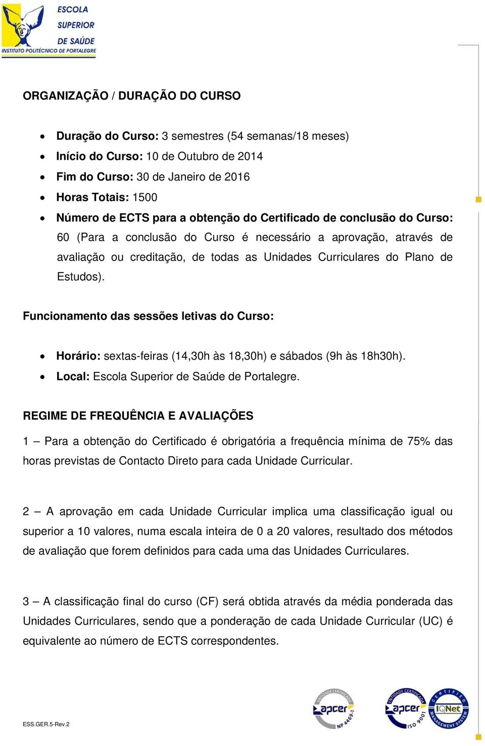 Funcionamento das sessões letivas do Curso: Horário: sextas-feiras (14,30h às 18,30h) e sábados (9h às 18h30h). Local: Escola Superior de Saúde de Portalegre.