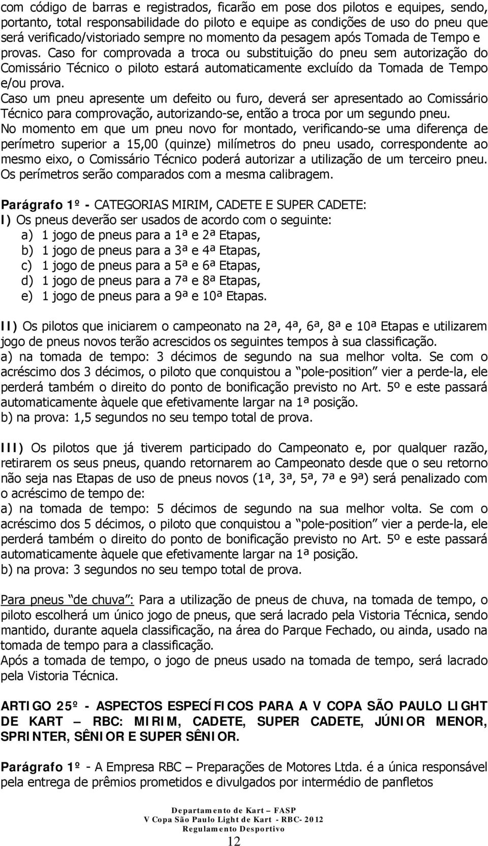 Caso for comprovada a troca ou substituição do pneu sem autorização do Comissário Técnico o piloto estará automaticamente excluído da Tomada de Tempo e/ou prova.