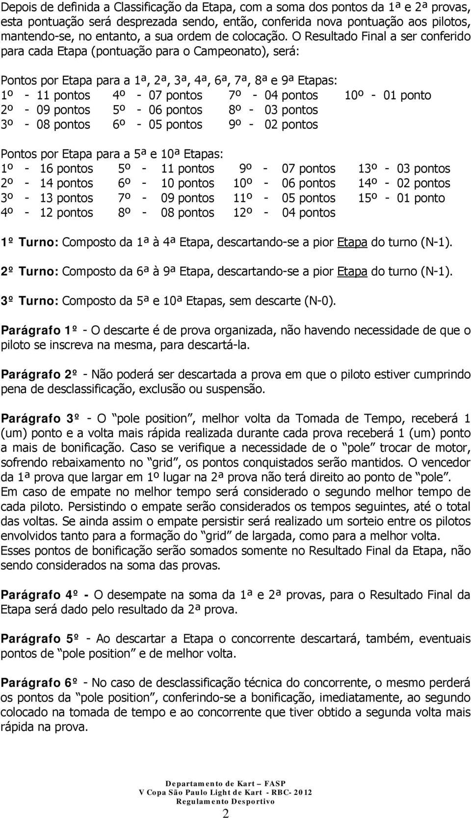 O Resultado Final a ser conferido para cada Etapa (pontuação para o Campeonato), será: Pontos por Etapa para a 1ª, 2ª, 3ª, 4ª, 6ª, 7ª, 8ª e 9ª Etapas: 1º - 11 pontos 4º - 07 pontos 7º - 04 pontos 10º