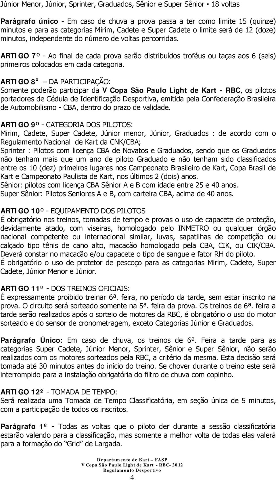 ARTIGO 7º - Ao final de cada prova serão distribuídos troféus ou taças aos 6 (seis) primeiros colocados em cada categoria.