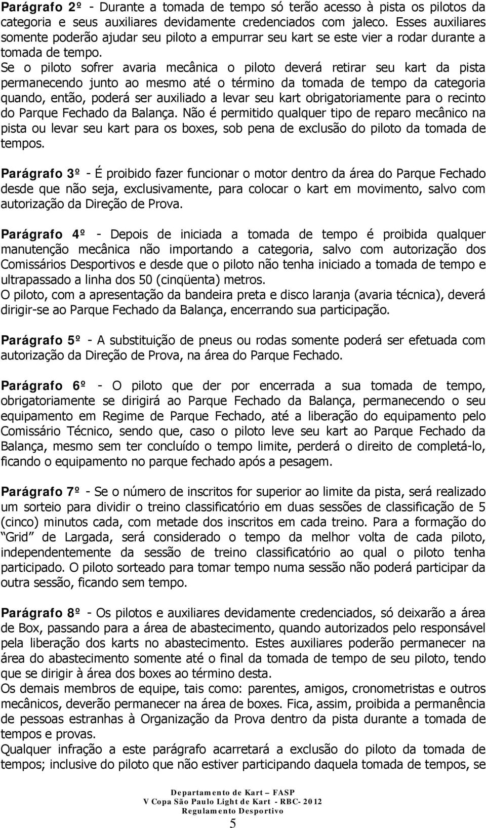 Se o piloto sofrer avaria mecânica o piloto deverá retirar seu kart da pista permanecendo junto ao mesmo até o término da tomada de tempo da categoria quando, então, poderá ser auxiliado a levar seu