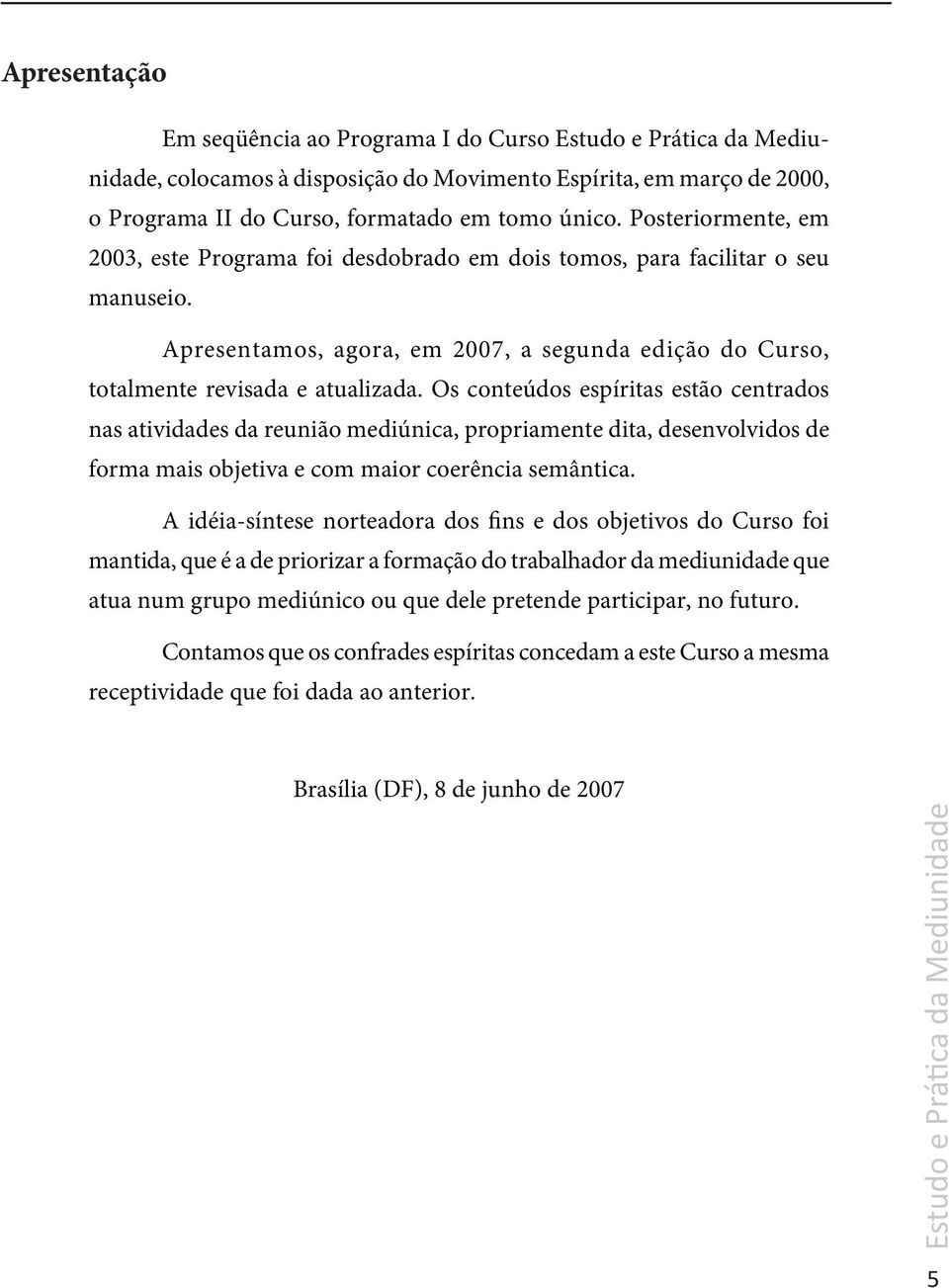 Os conteúdos espíritas estão centrados nas atividades da reunião mediúnica, propriamente dita, desenvolvidos de forma mais objetiva e com maior coerência semântica.