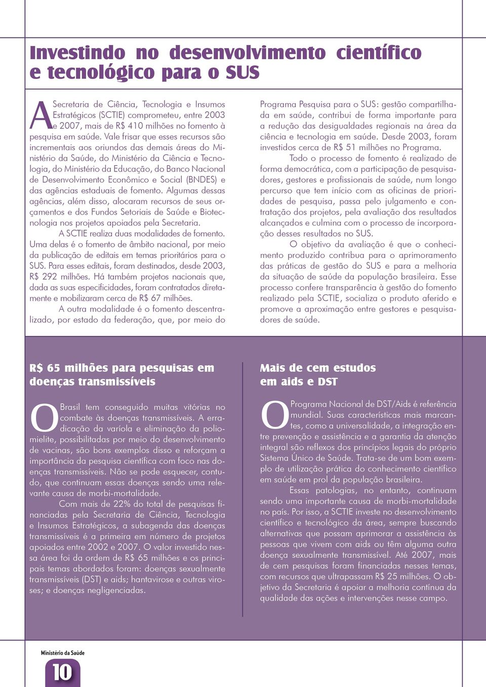 Vale frisar que esses recursos são incrementais aos oriundos das demais áreas do Ministério da Saúde, do Ministério da Ciência e Tecnologia, do Ministério da Educação, do Banco Nacional de