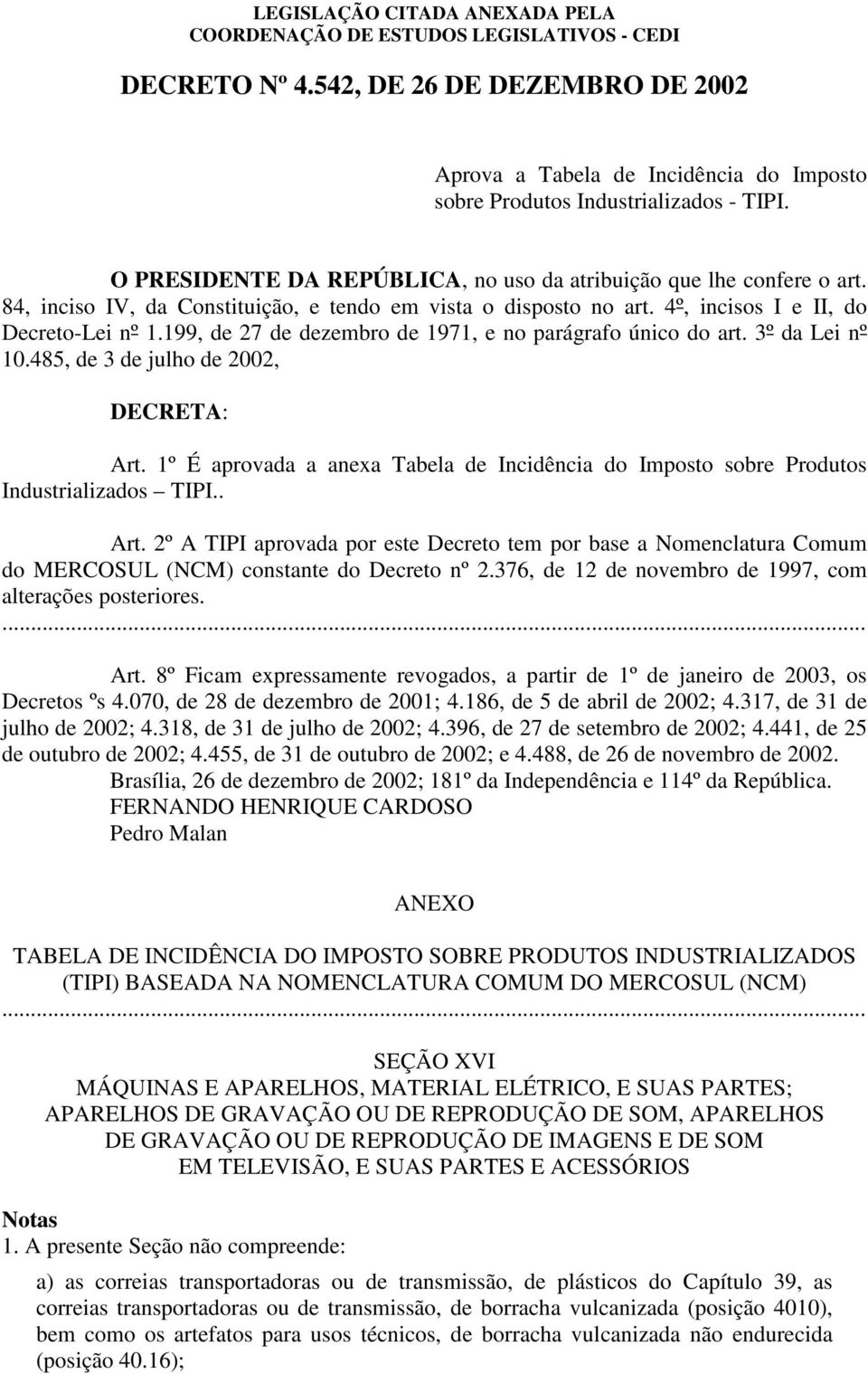 48, de 3 de julho de 22, DECRETA: Art. 1º É aprovada a anexa Tabela de Incidência do Imposto sobre Produtos Industrializados TIPI.. Art. 2º A TIPI aprovada por este Decreto tem por base a Nomenclatura Comum do MERCOSUL (NCM) constante do Decreto nº 2.