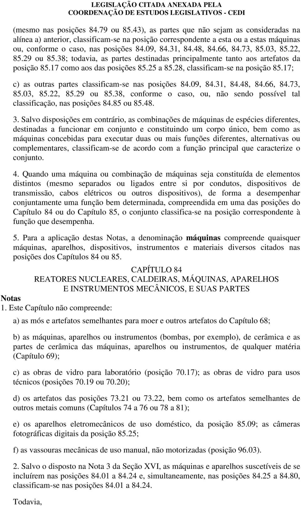 73, 8.3, 8.22, 8.29 ou 8.38; todavia, as partes destinadas principalmente tanto aos artefatos da posição 8.17 como aos das posições 8.2 a 8.28, classificam-se na posição 8.