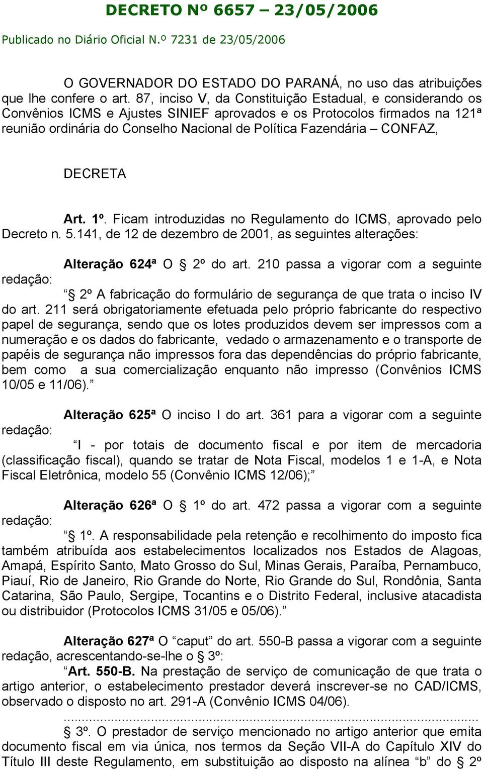 CONFAZ, DECRETA Art. 1º. Ficam introduzidas no Regulamento do ICMS, aprovado pelo Decreto n. 5.141, de 12 de dezembro de 2001, as seguintes alterações: Alteração 624ª O 2º do art.