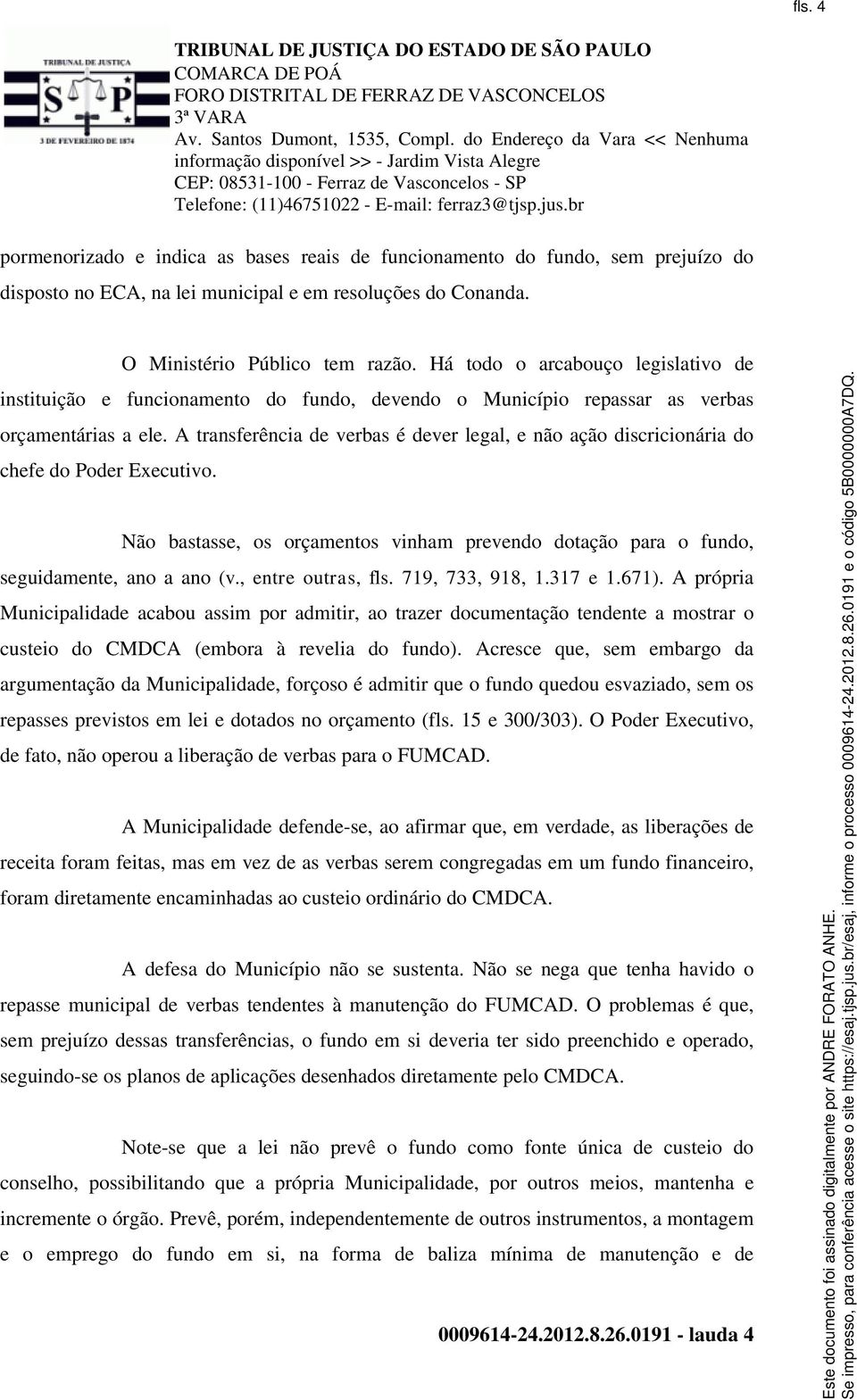 A transferência de verbas é dever legal, e não ação discricionária do chefe do Poder Executivo. Não bastasse, os orçamentos vinham prevendo dotação para o fundo, seguidamente, ano a ano (v.