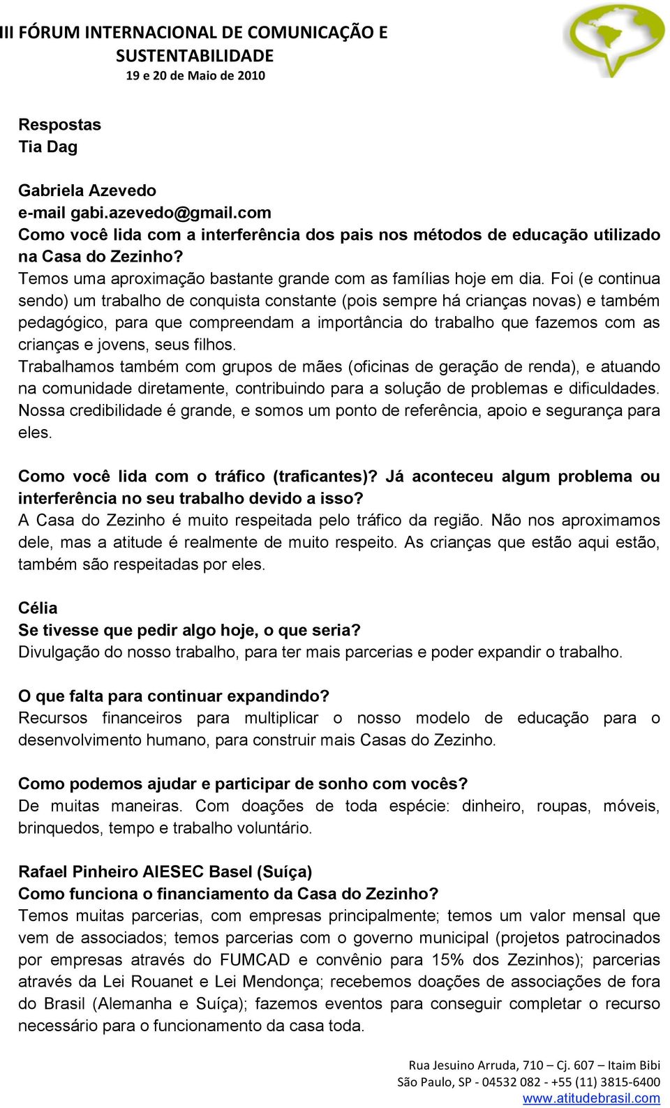 Foi (e continua sendo) um trabalho de conquista constante (pois sempre há crianças novas) e também pedagógico, para que compreendam a importância do trabalho que fazemos com as crianças e jovens,