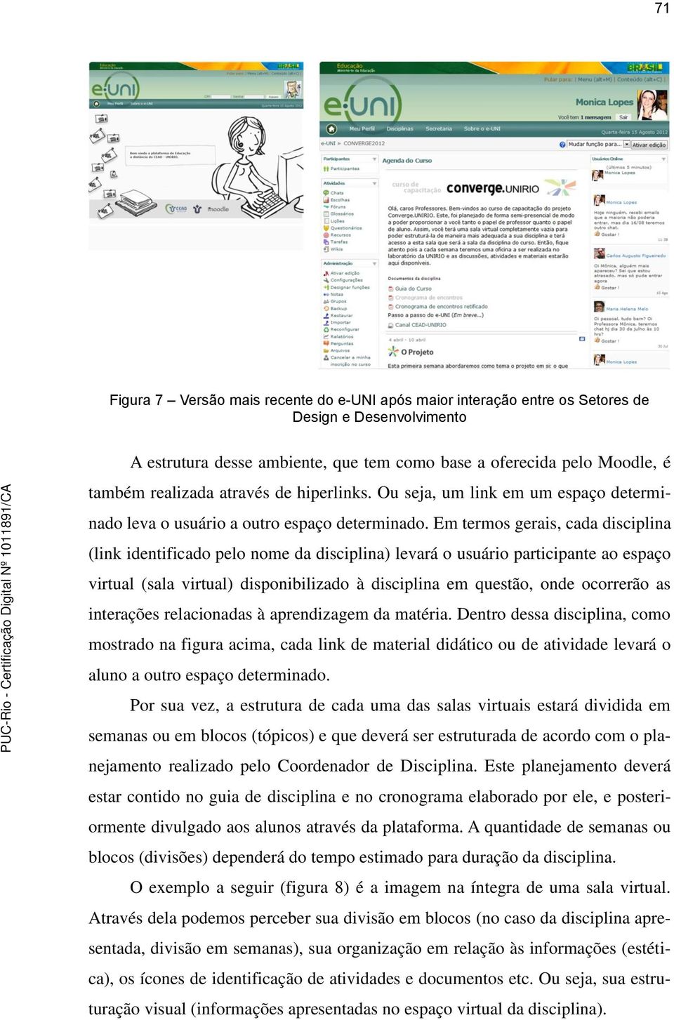 Em termos gerais, cada disciplina (link identificado pelo nome da disciplina) levará o usuário participante ao espaço virtual (sala virtual) disponibilizado à disciplina em questão, onde ocorrerão as