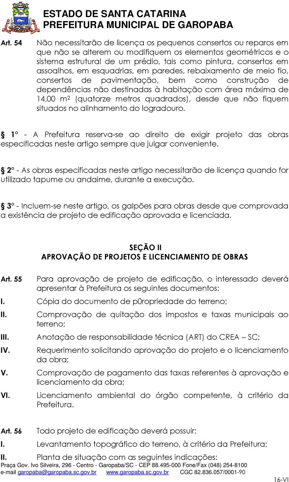 quadrados), desde que não fiquem situados no alinhamento do logradouro. 1 - A Prefeitura reserva-se ao direito de exigir projeto das obras especificadas neste artigo sempre que julgar conveniente.