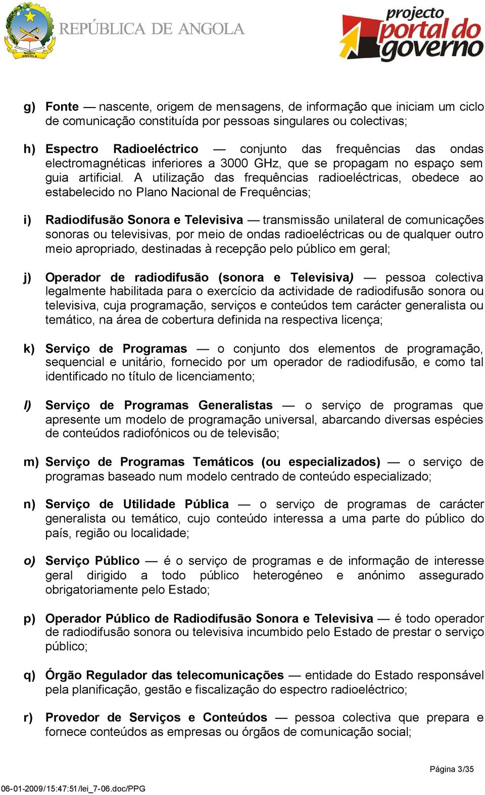 A utilização das frequências radioeléctricas, obedece ao estabelecido no Plano Nacional de Frequências; i) Radiodifusão Sonora e Televisiva transmissão unilateral de comunicações sonoras ou