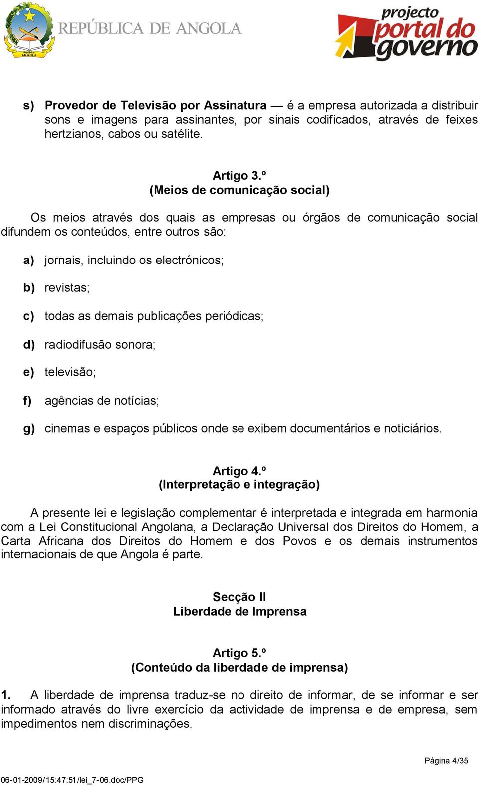 todas as demais publicações periódicas; d) radiodifusão sonora; e) televisão; f) agências de notícias; g) cinemas e espaços públicos onde se exibem documentários e noticiários. Artigo 4.