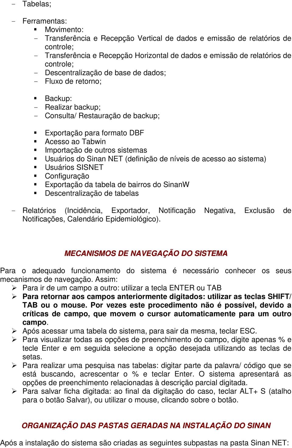 sistemas Usuários do Sinan NET (definição de níveis de acesso ao sistema) Usuários SISNET Configuração Exportação da tabela de bairros do SinanW Descentralização de tabelas - Relatórios (Incidência,