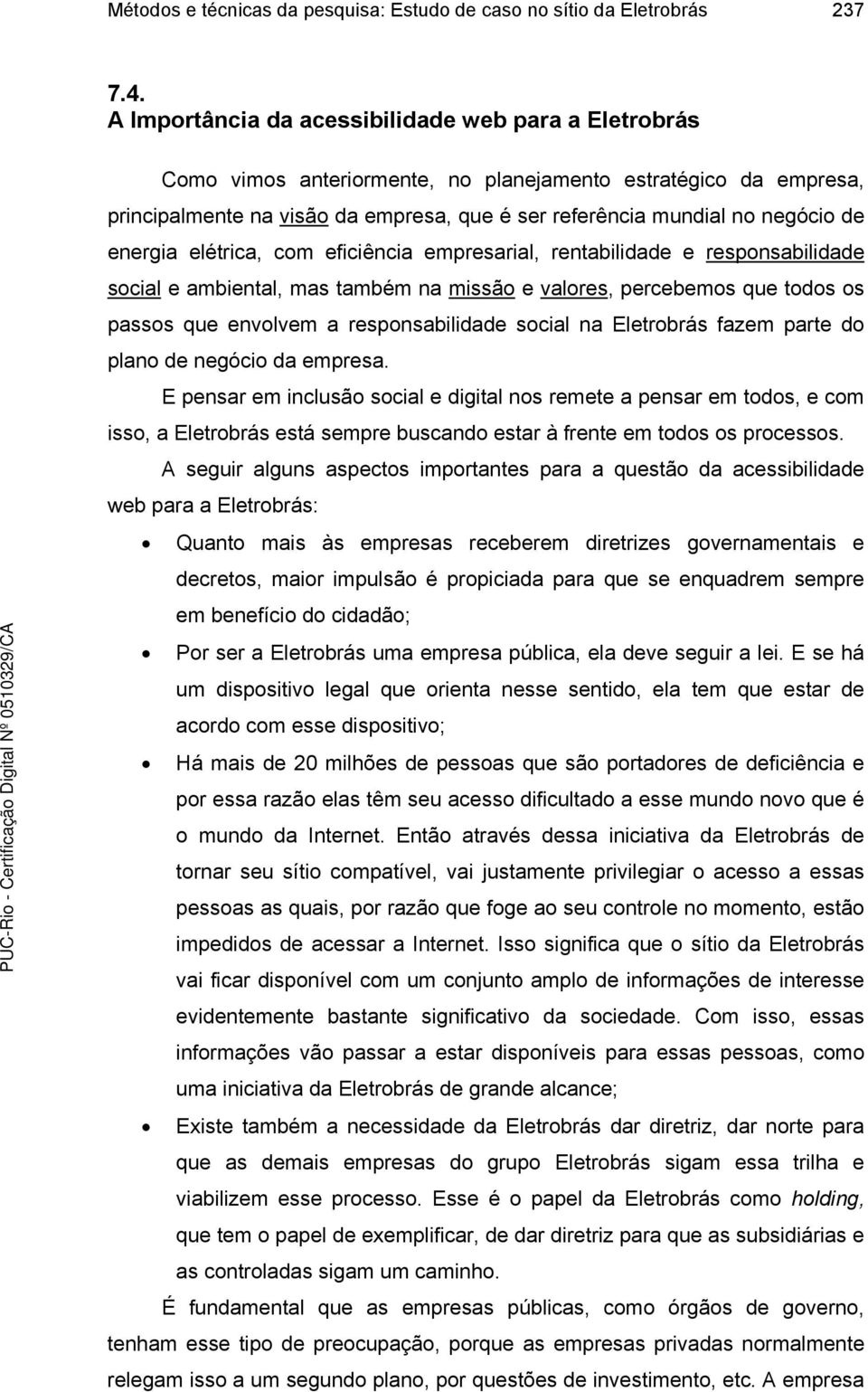 energia elétrica, com eficiência empresarial, rentabilidade e responsabilidade social e ambiental, mas também na missão e valores, percebemos que todos os passos que envolvem a responsabilidade