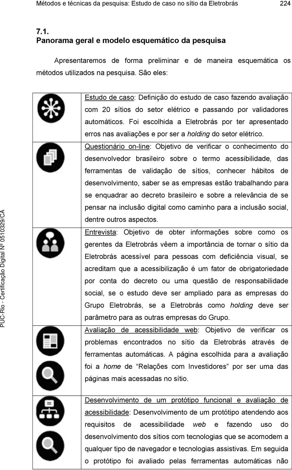 São eles: Estudo de caso: Definição do estudo de caso fazendo avaliação com 20 sítios do setor elétrico e passando por validadores automáticos.