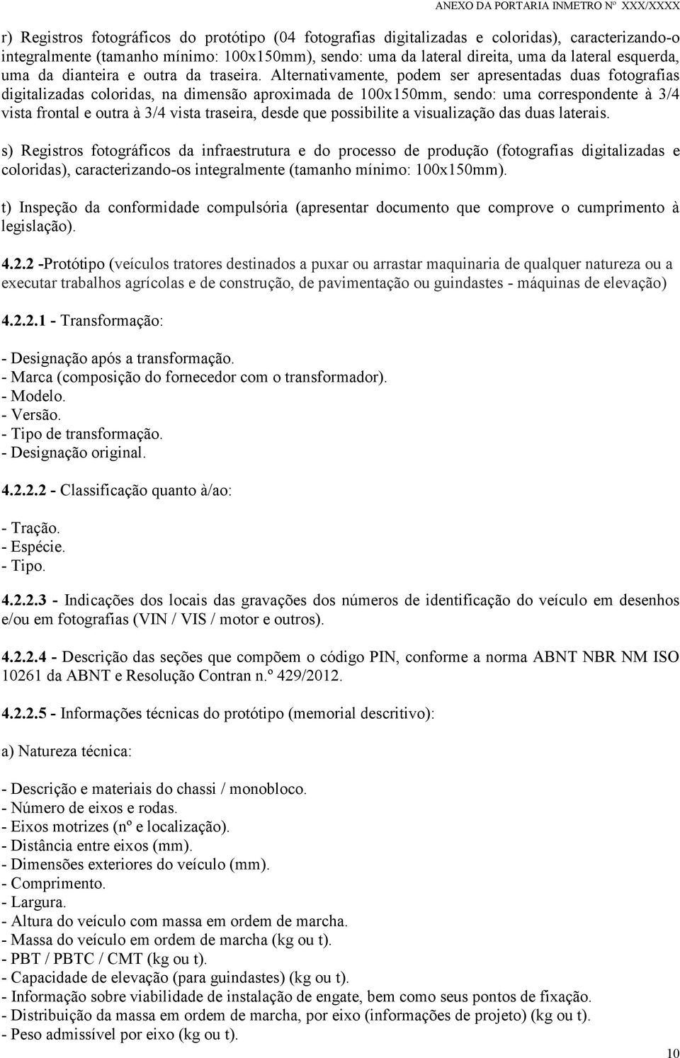 Alternativamente, podem ser apresentadas duas fotografias digitalizadas coloridas, na dimensão aproximada de 100x150mm, sendo: uma correspondente à 3/4 vista frontal e outra à 3/4 vista traseira,