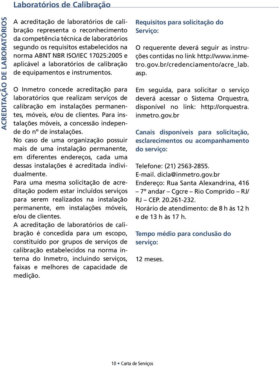 O Inmetro concede acreditação para laboratórios que realizam serviços de calibração em instalações permanentes, móveis, e/ou de clientes.