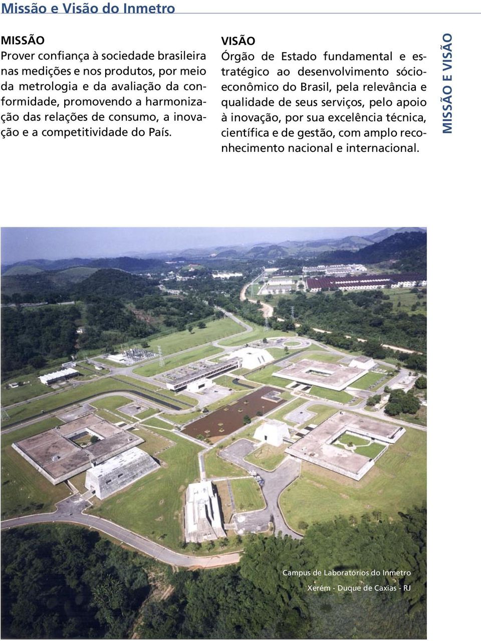 VISÃO Órgão de Estado fundamental e estratégico ao desenvolvimento sócioeconômico do Brasil, pela relevância e qualidade de seus serviços, pelo