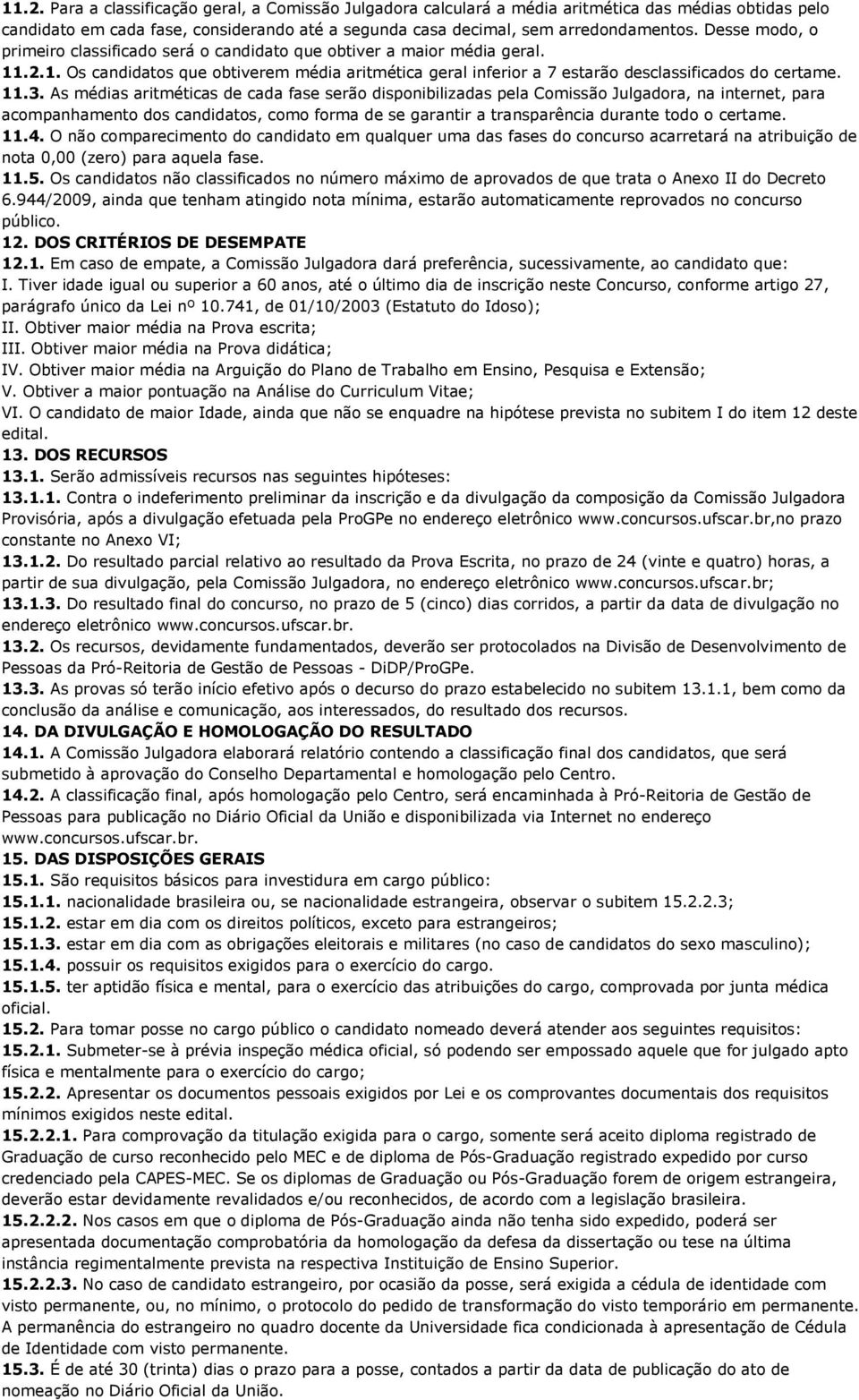 As médias aritméticas de cada fase serão disponibilizadas pela Comissão Julgadora, na internet, para acompanhamento dos candidatos, como forma de se garantir a transparência durante todo o certame.