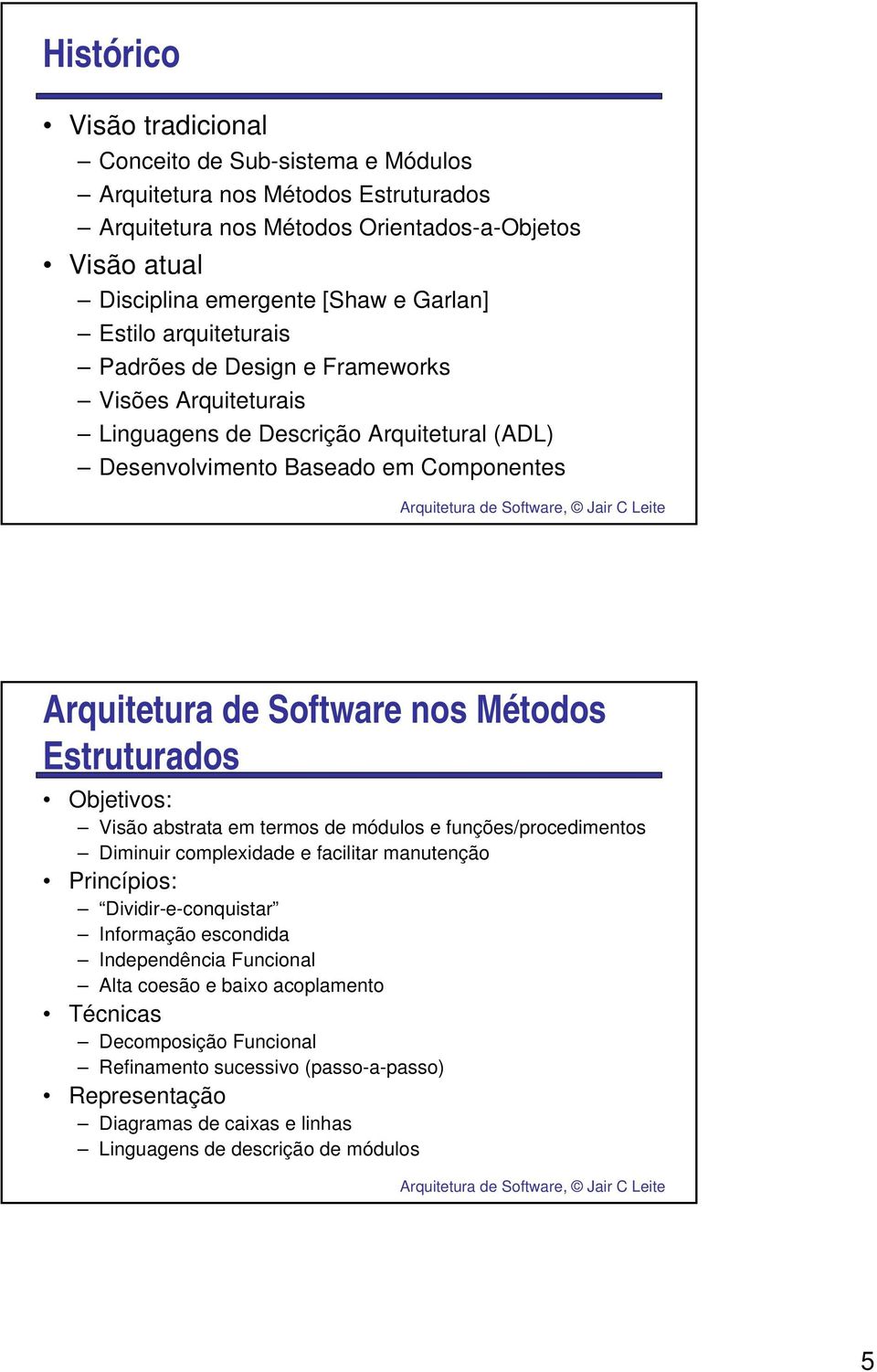 Estruturados Objetivos: Visão abstrata em termos de módulos e funções/procedimentos Diminuir complexidade e facilitar manutenção Princípios: Dividir-e-conquistar Informação escondida