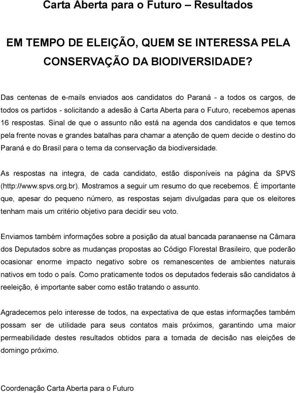 Sinal de que o assunto não está na agenda dos candidatos e que temos pela frente novas e grandes batalhas para chamar a atenção de quem decide o destino do Paraná e do Brasil para o tema da