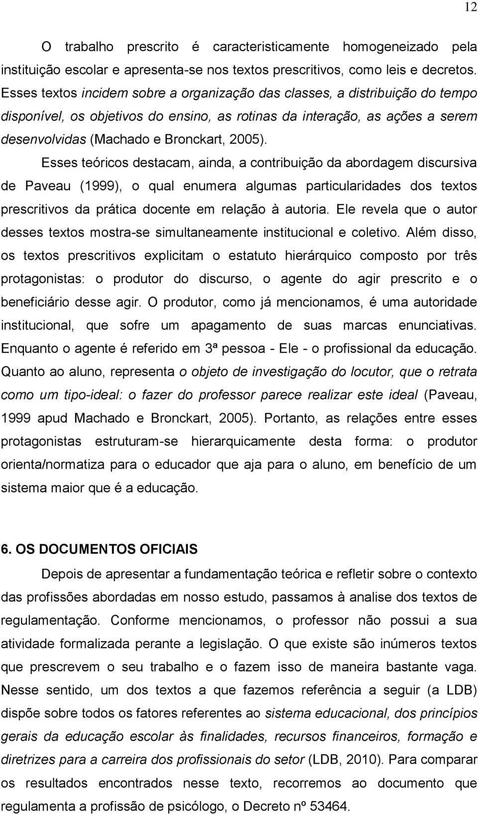 Esses teóricos destacam, ainda, a contribuição da abordagem discursiva de Paveau (1999), o qual enumera algumas particularidades dos textos prescritivos da prática docente em relação à autoria.