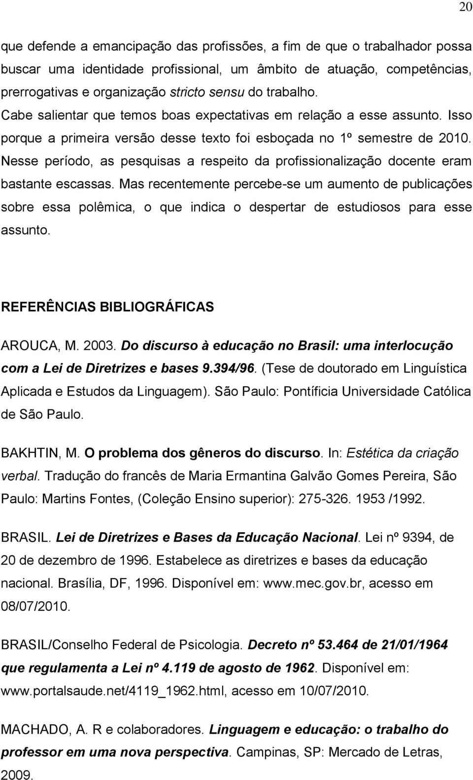 Nesse período, as pesquisas a respeito da profissionalização docente eram bastante escassas.