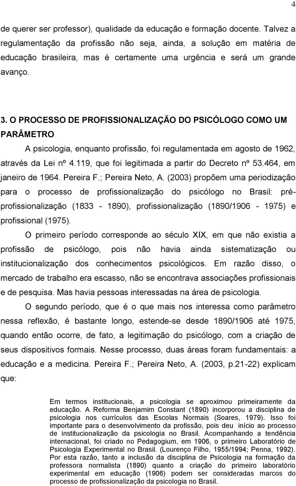 O PROCESSO DE PROFISSIONALIZAÇÃO DO PSICÓLOGO COMO UM PARÂMETRO A psicologia, enquanto profissão, foi regulamentada em agosto de 1962, através da Lei nº 4.