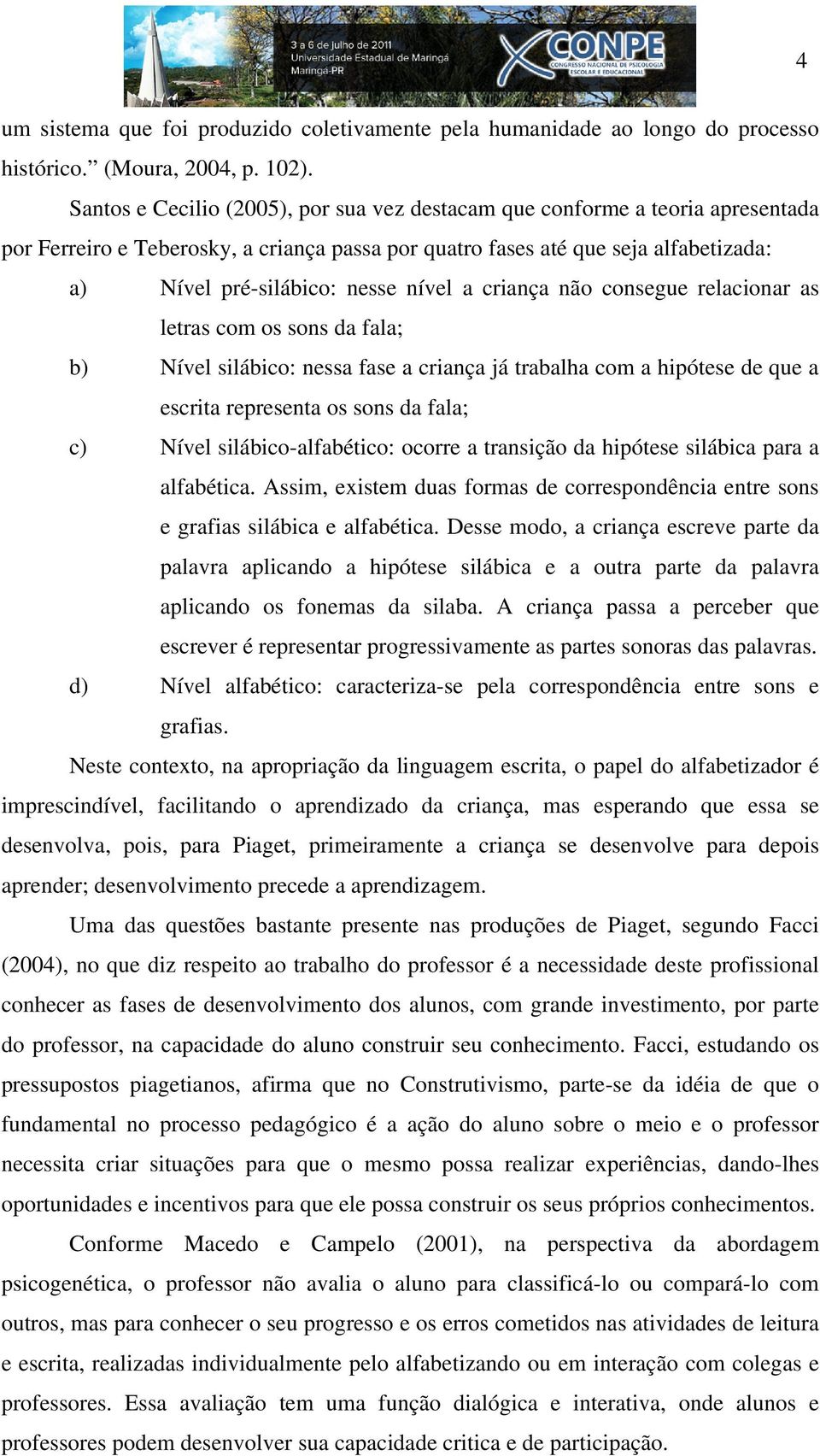 nível a criança não consegue relacionar as letras com os sons da fala; b) Nível silábico: nessa fase a criança já trabalha com a hipótese de que a escrita representa os sons da fala; c) Nível