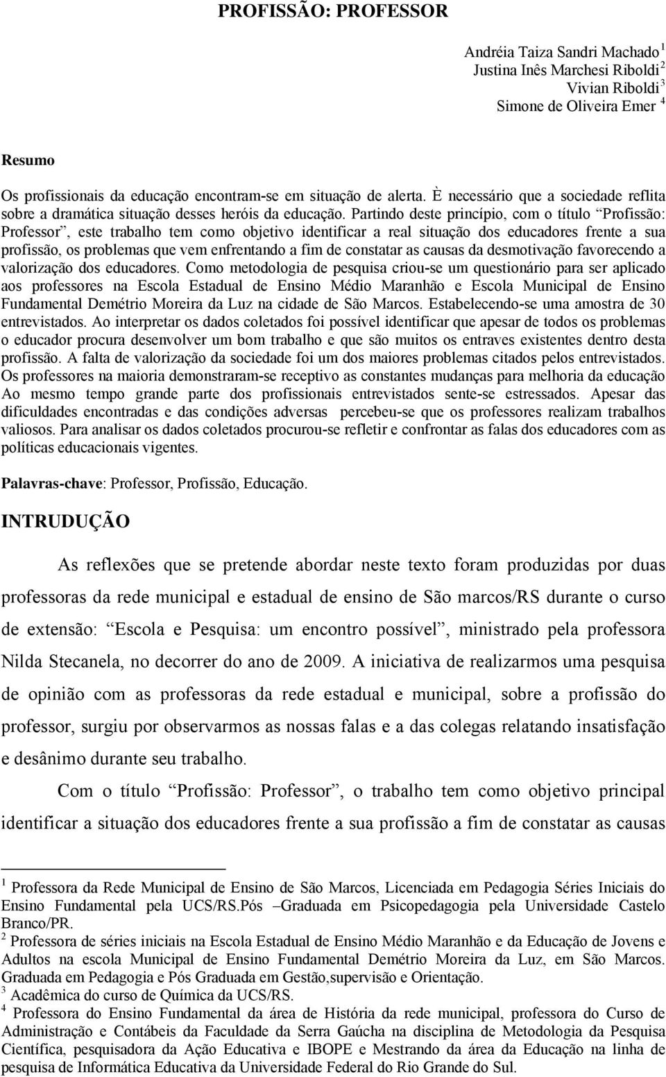 Partindo deste princípio, com o título Profissão: Professor, este trabalho tem como objetivo identificar a real situação dos educadores frente a sua profissão, os problemas que vem enfrentando a fim