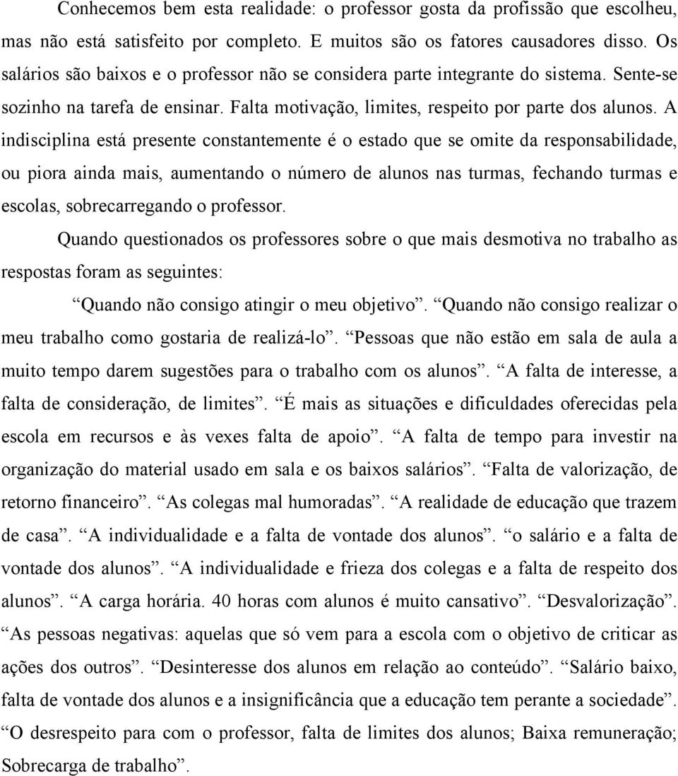 A indisciplina está presente constantemente é o estado que se omite da responsabilidade, ou piora ainda mais, aumentando o número de alunos nas turmas, fechando turmas e escolas, sobrecarregando o