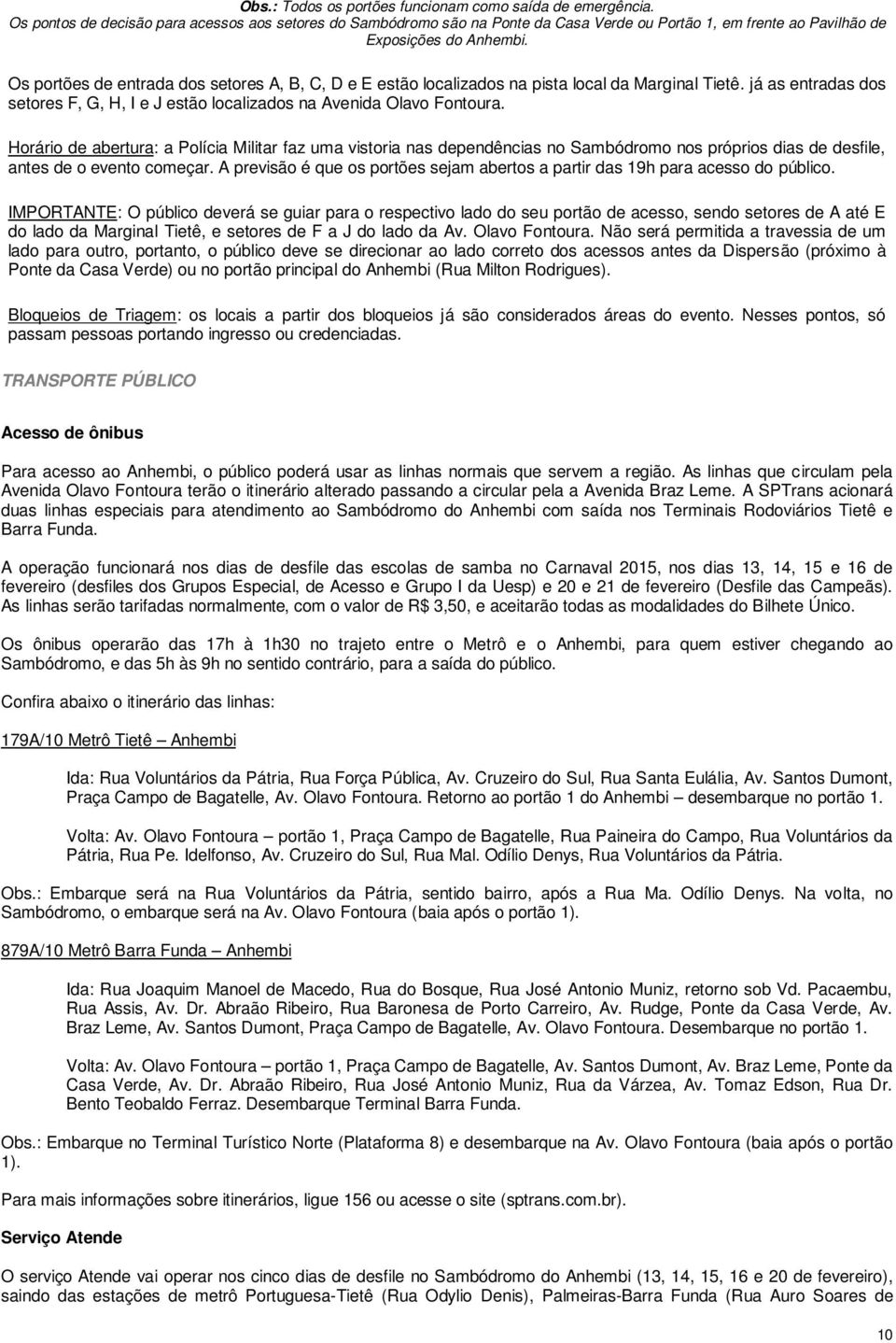 Os portões de entrada dos setores A, B, C, D e E estão localizados na pista local da Marginal Tietê. já as entradas dos setores F, G, H, I e J estão localizados na Avenida Olavo Fontoura.