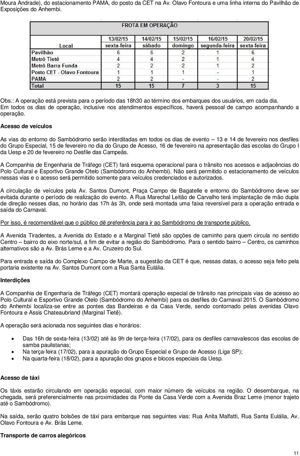 Em todos os dias de operação, inclusive nos atendimentos específicos, haverá pessoal de campo acompanhando a operação.