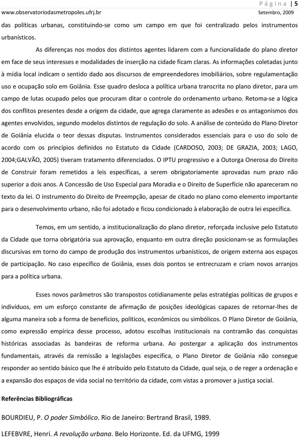 As informações coletadas junto à mídia local indicam o sentido dado aos discursos de empreendedores imobiliários, sobre regulamentação uso e ocupação solo em Goiânia.